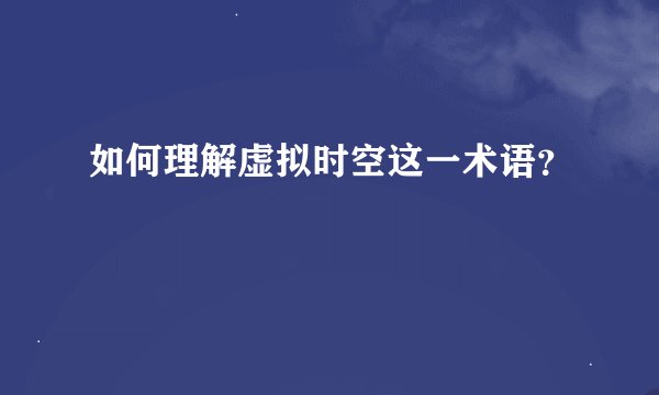 如何理解虚拟时空这一术语？
