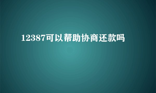 12387可以帮助协商还款吗