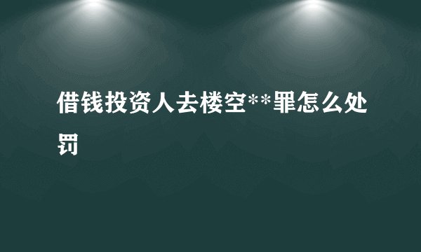 借钱投资人去楼空**罪怎么处罚