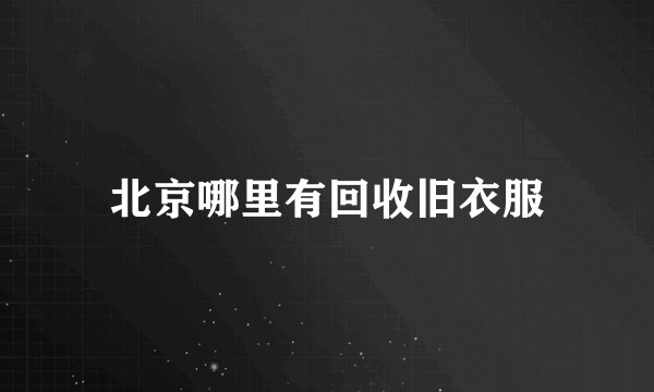 北京哪里有回收旧衣服