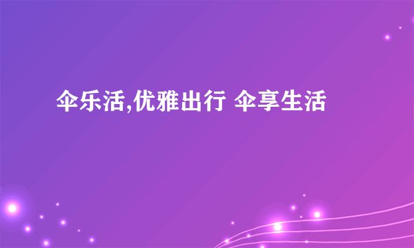 伞乐活,优雅出行 伞享生活