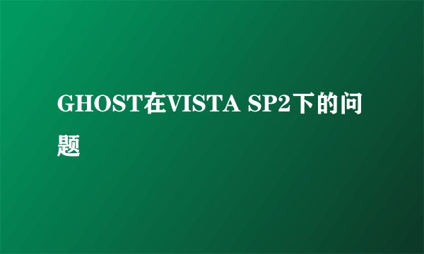 GHOST在VISTA SP2下的问题