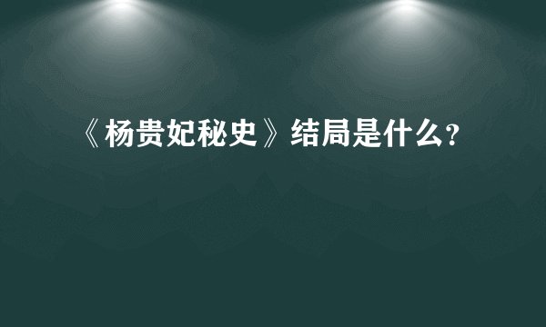 《杨贵妃秘史》结局是什么？