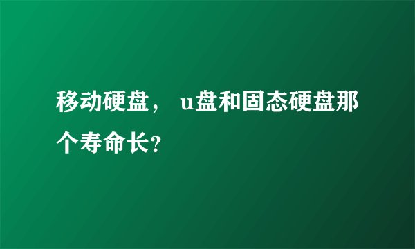 移动硬盘， u盘和固态硬盘那个寿命长？