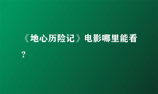 《地心历险记》电影哪里能看？