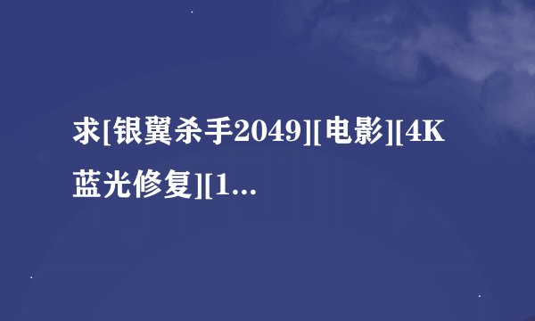 求[银翼杀手2049][电影][4K蓝光修复][1080P高清][无删减完整版][完整网盘链接下载