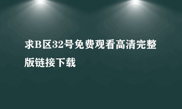 求B区32号免费观看高清完整版链接下载