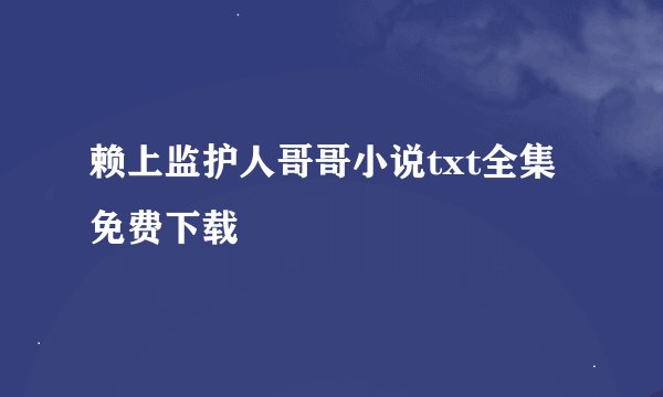 赖上监护人哥哥小说txt全集免费下载