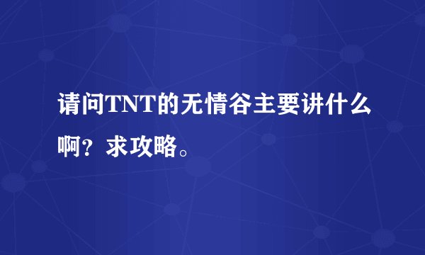 请问TNT的无情谷主要讲什么啊?求攻略。