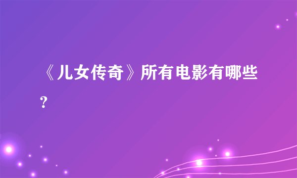《儿女传奇》所有电影有哪些?