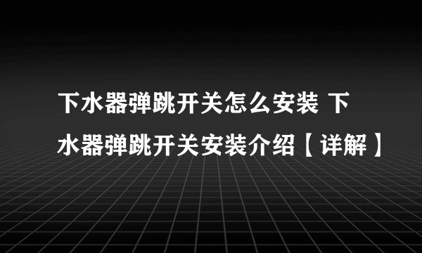 下水器弹跳开关怎么安装 下水器弹跳开关安装介绍【详解】