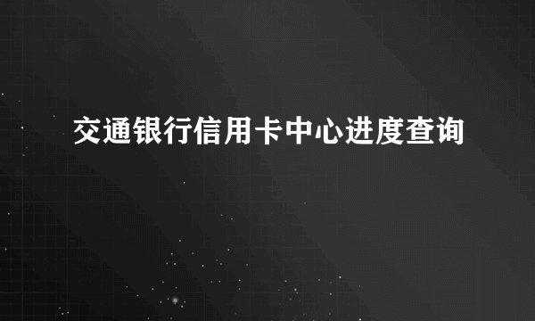 交通银行信用卡中心进度查询