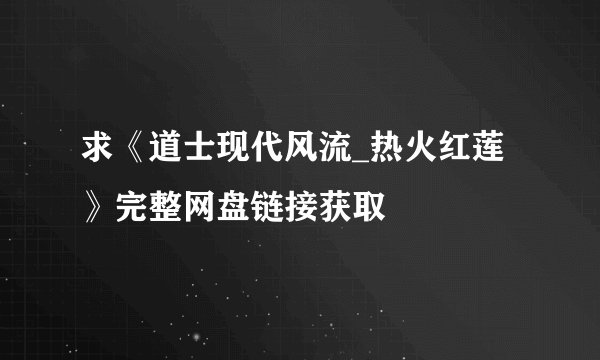 求《道士现代风流_热火红莲》完整网盘链接获取