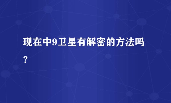 现在中9卫星有解密的方法吗？