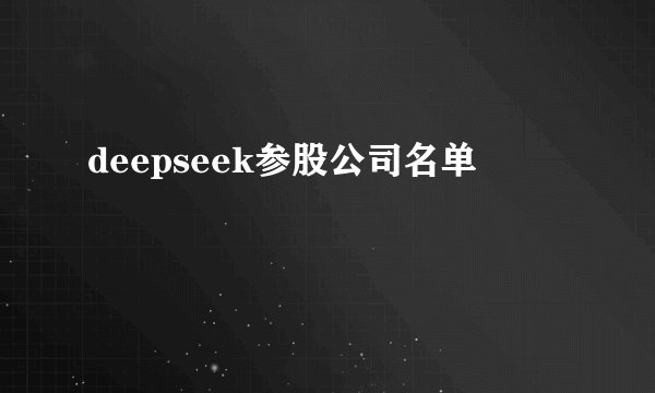 deepseek参股公司名单