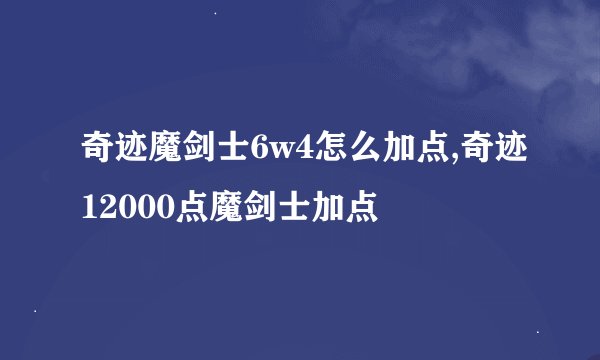 奇迹魔剑士6w4怎么加点,奇迹12000点魔剑士加点