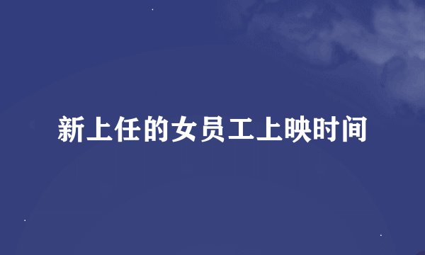 新上任的女员工上映时间