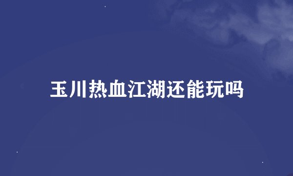 玉川热血江湖还能玩吗