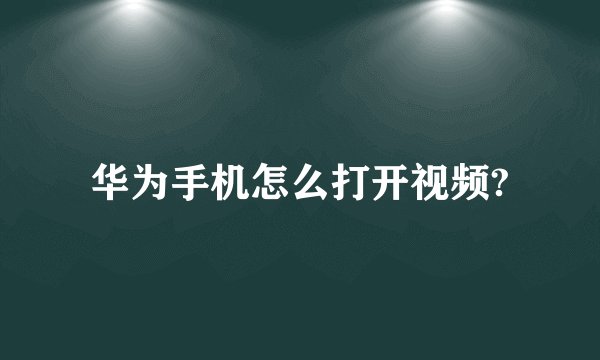 华为手机怎么打开视频?