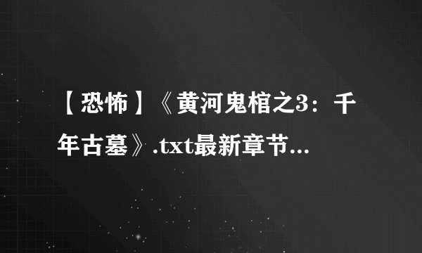 【恐怖】《黄河鬼棺之3：千年古墓》.txt最新章节/全集txt免费下载