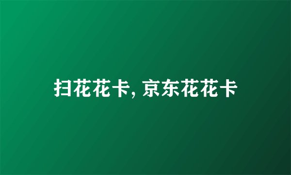 扫花花卡, 京东花花卡