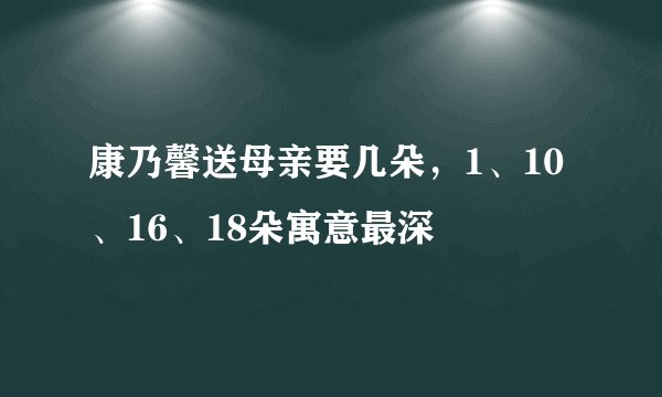 康乃馨送母亲要几朵，1、10、16、18朵寓意最深