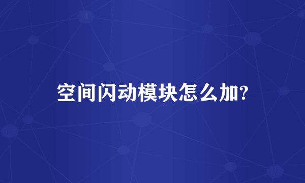 空间闪动模块怎么加?