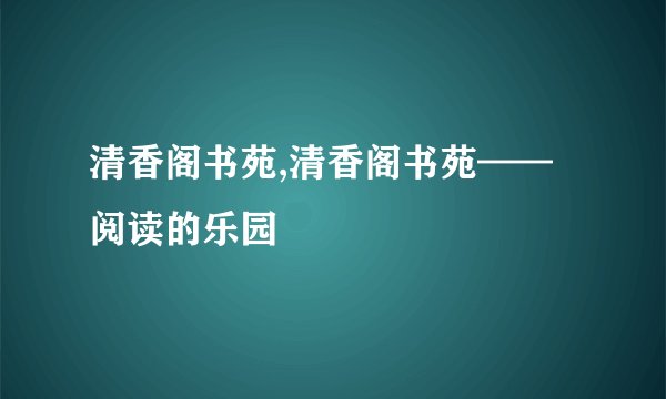 清香阁书苑,清香阁书苑——阅读的乐园