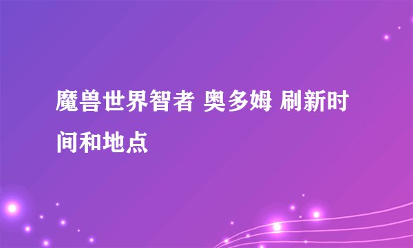 魔兽世界智者 奥多姆 刷新时间和地点