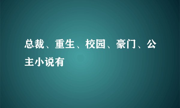 总裁、重生、校园、豪门、公主小说有