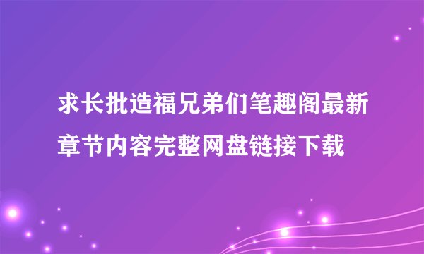 求长批造福兄弟们笔趣阁最新章节内容完整网盘链接下载