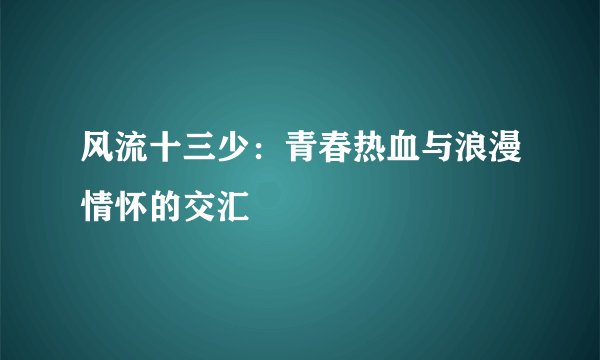 风流十三少：青春热血与浪漫情怀的交汇
