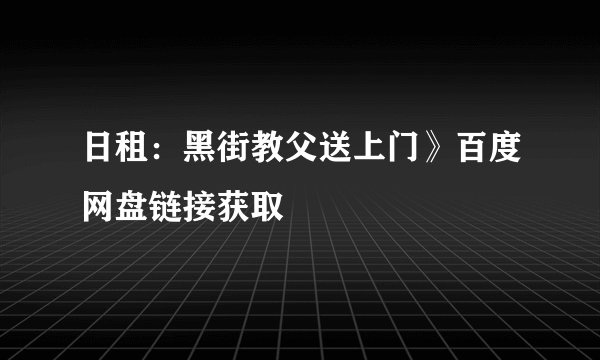 日租：黑街教父送上门》百度网盘链接获取