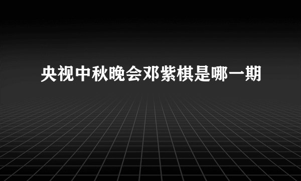 央视中秋晚会邓紫棋是哪一期
