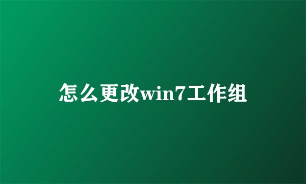 怎么更改win7工作组