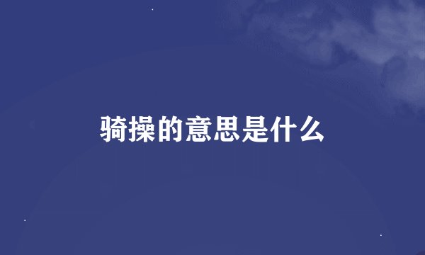 骑操的意思是什么