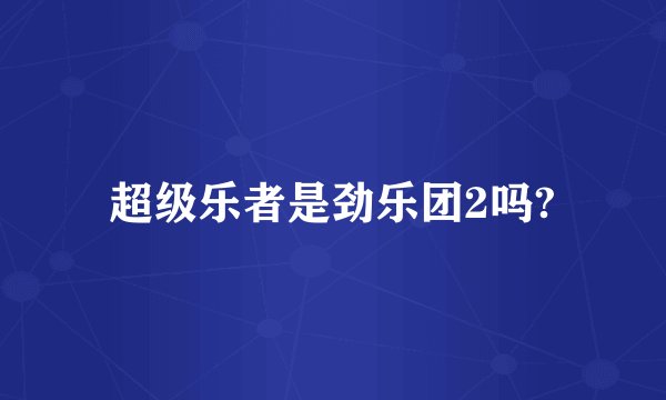 超级乐者是劲乐团2吗?