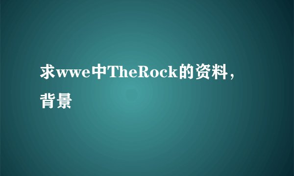 求wwe中TheRock的资料，背景