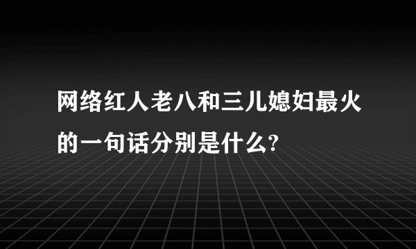 网络红人老八和三儿媳妇最火的一句话分别是什么?