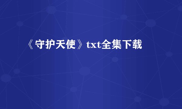 《守护天使》txt全集下载