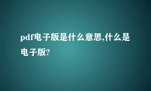 pdf电子版是什么意思,什么是电子版?