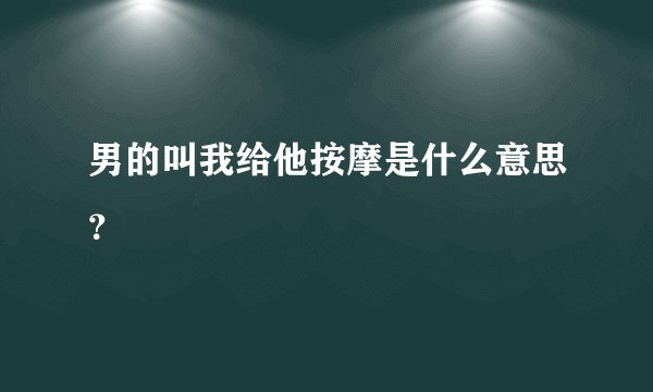 男的叫我给他按摩是什么意思？
