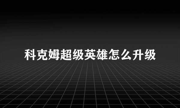 科克姆超级英雄怎么升级
