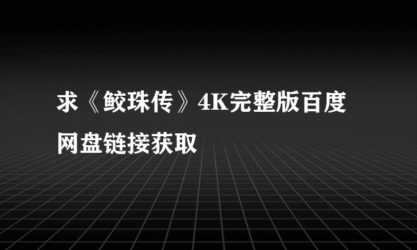 求《鲛珠传》4K完整版百度网盘链接获取