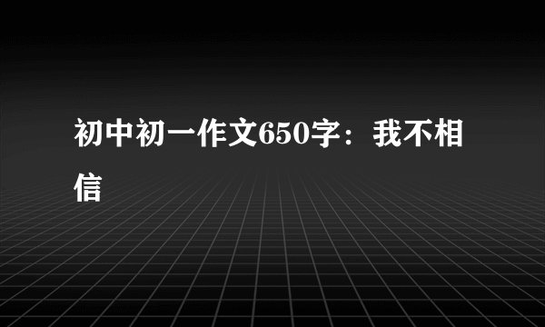 初中初一作文650字：我不相信