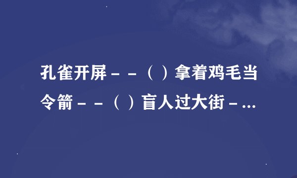 孔雀开屏－－（）拿着鸡毛当令箭－－（）盲人过大街－－（）太阳底下点灯－－（）擦胭脂进棺材－－（）