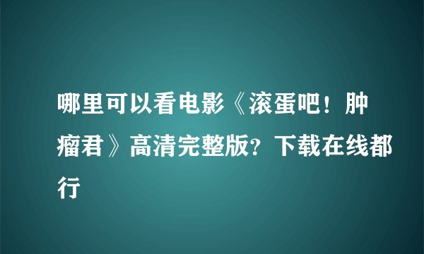哪里可以看电影《滚蛋吧！肿瘤君》高清完整版？下载在线都行