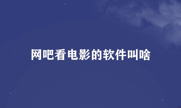 网吧看电影的软件叫啥