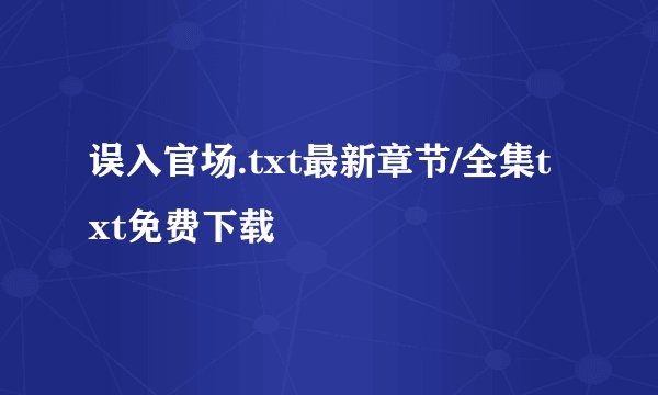 误入官场.txt最新章节/全集txt免费下载