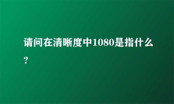 请问在清晰度中1080是指什么？